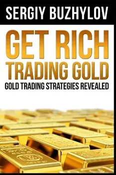 Get Rich Trading Gold: Gold Trading Strategies Revealed, Paperback/Sergiy Buzhylov