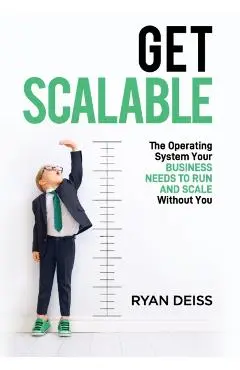 Get Scalable: The Operating System Your Business Needs To Run and Scale Without You - Ryan Deiss