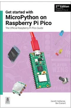Get Started with Micropython on Raspberry Pi Pico: The Official Raspberry Pi Pico Guide - Gareth Halfacree