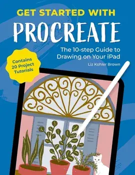 Get Started with Procreate. The 10-Step Guide to Drawing on Your iPad: Contains 20 Project Tutorials, Paperback/Liz Kohler Brown