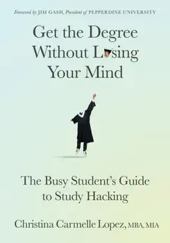 Get the Degree Without Losing Your Mind. The Busy Student’s Guide to Study Hacking, Paperback/Christina Carmelle Lopez
