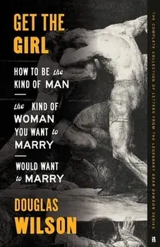 Get the Girl: How to Be the Kind of Man the Kind of Woman You Want to Marry Would Want to Marry, Paperback/Douglas Wilson