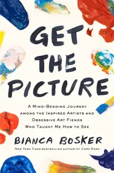 Get the Picture. A Mind-Bending Journey among the Inspired Artists and Obsessive Art Fiends Who Taught Me How to See, Paperback/Bianca Bosker