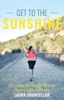 Get to the Sunshine: Life Lessons that Brought Me to the Western States Finish Line, Paperback/Laura Chancellor