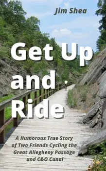 Get Up and Ride: A Humorous True Story of Two Friends Cycling the Great Allegheny Passage and C&O Canal, Paperback/Jim Shea