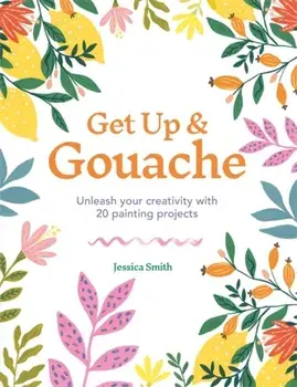 Get Up & Gouache. Unleash your creativity with 20 painting projects, Paperback/Jessica Smith