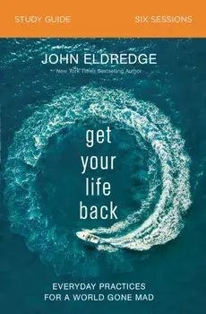 Get Your Life Back Study Guide: Everyday Practices for a World Gone Mad, Paperback/John Eldredge