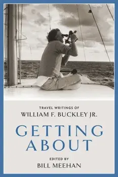 Getting About. Travel Writings of William F. Buckley Jr., Hardback/Bill Meehan