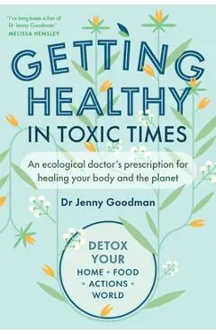 Getting Healthy in Toxic Times: An Ecological Doctor's Prescription for Healing Your Body and the Planet - Jenny Goodman