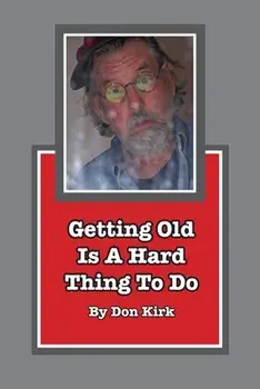 Getting Old Is A Hard Thing To Do, Paperback/Don Kirk