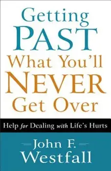 Getting Past What You'll Never Get Over: Help for Dealing with Life's Hurts, Paperback/John F. Westfall
