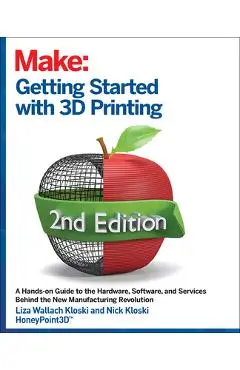Getting Started with 3D Printing: A Hands-On Guide to the Hardware, Software, and Services That Make the 3D Printing Ecosystem - Liza Wallach Kloski