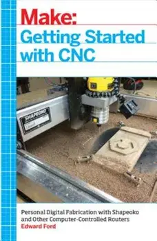 Getting Started with CNC: Personal Digital Fabrication with Shapeoko and Other Computer-Controlled Routers, Paperback/Edward Ford