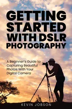Getting Started With DSLR Photography: A Beginner's Guide to Capturing Beautiful Photos With Your Digital Camera/Kevin Jobson