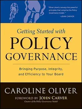 Getting Started with Policy Governance: Bringing Purpose, Integrity and Efficiency to Your Board's Work, Paperback/Caroline Oliver