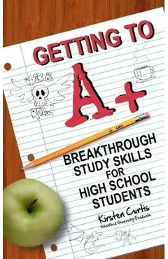 Getting to A +: Breakthrough Study Skills for High School Students - Marcus Dallas