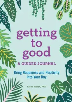 Getting to Good: A Guided Journal, Paperback/Elena, PhD Welsh