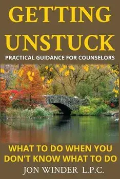 Getting Unstuck: Practical Guidance for Counselors: What to Do When You Don't Know What to Do, Paperback/Jon Winder