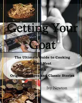 Getting Your Goat: The Ultimate Guide to Cooking Goat Meat with Original Recipes and Classic Stories, Paperback/Ivy Newton