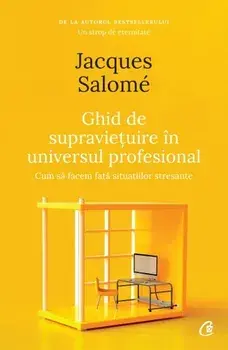 Ghid de supravietuire in universul profesional. Cum sa facem fata situatiilor stresante/Jacques Salomé