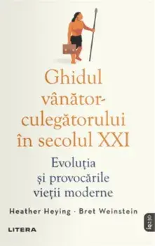 Ghidul vanator-culegatorului in secolul XXI. Evolutia si provocarile vietii moderne/Heather Heying, Bret Weinstein