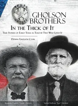 Gholson Brothers in The Thick of It: True Stories of Early Texas as Told by Two Who Lived It, Hardcover/Donna Gholson Cook