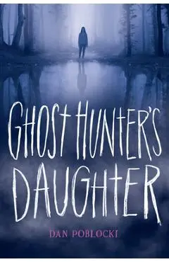 Ghost Hunter's Daughter - Dan Poblocki