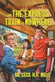 Ghost Hunters Adventure Club and the Express Train to Nowhere, Hardback/Dr. Cecil H.H. Mills