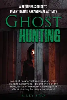 Ghost Hunting: A Beginner's Guide To Investigating Paranormal Activity, Paperback/Riley Star