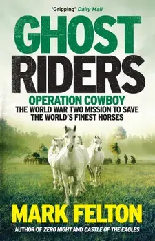Ghost Riders. Operation Cowboy, the World War Two Mission to Save the World's Finest Horses, Paperback/Mark Felton