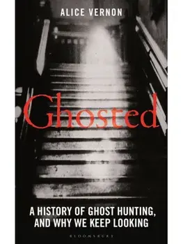 Ghosted. A History of Ghost Hunting, and Why We Keep Looking, Hardback/Alice Vernon