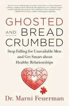 Ghosted and Breadcrumbed: Stop Falling for Unavailable Men and Get Smart about Healthy Relationships, Paperback/Marni Feuerman