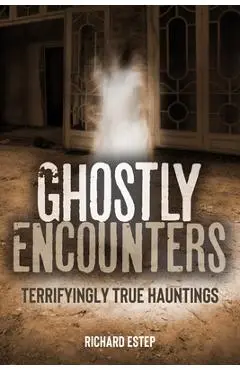 Ghostly Encounters: Terrifyingly True Hauntings - Richard Estep