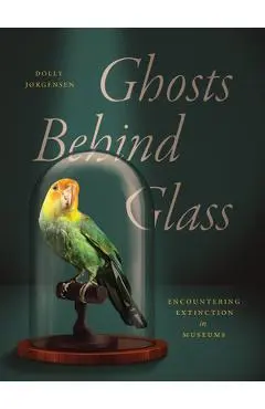 Ghosts Behind Glass: Encountering Extinction in Museums - Dolly Jørgensen