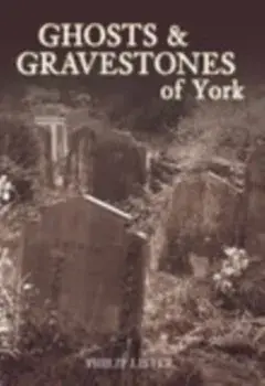Ghosts & Gravestones of York, Paperback/Philip Lister