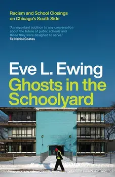 Ghosts in the Schoolyard: Racism and School Closings on Chicago's South Side, Paperback/Eve L. Ewing
