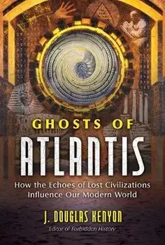 Ghosts of Atlantis: How the Echoes of Lost Civilizations Influence Our Modern World, Paperback/J. Douglas Kenyon