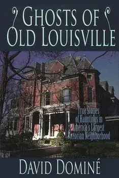 Ghosts of Old Louisville: True Stories of Hauntings in America's Largest Victorian Neighborhood, Paperback/David Domine