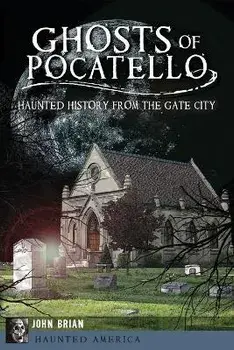 Ghosts of Pocatello: Haunted History from the Gate City, Paperback/John Brian
