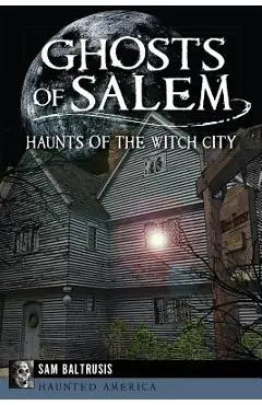 Ghosts of Salem: Haunts of the Witch City - Sam Baltrusis