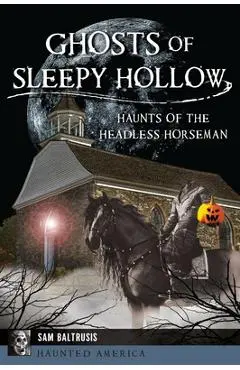 Ghosts of Sleepy Hollow: Haunts of the Headless Horseman - Sam Baltrusis
