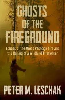 Ghosts of the Fireground: Echoes of the Great Peshtigo Fire and the Calling of a Wildland Firefighter, Paperback/Peter M. Leschak