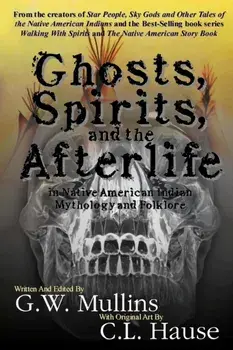 Ghosts, Spirits, and the Afterlife in Native American Indian Mythology And Folklore, Paperback/G. W. Mullins