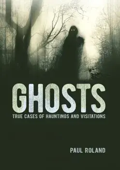 Ghosts. True Cases of Hauntings and Visitations, Hardback/Paul Roland