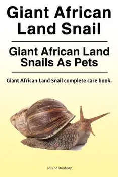 Giant African Land Snail. Giant African Land Snails as Pets. Giant African Land Snail Complete Care Book., Paperback/Joseph Dunbury