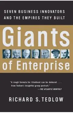 Giants of Enterprise: Seven Business Innovators and the Empires They Built - Richard S. Tedlow