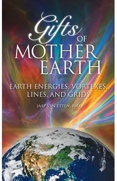 Gifts of Mother Earth: Earth Energies, Vortexes, Lines, and Grids - Jaap Van Etten