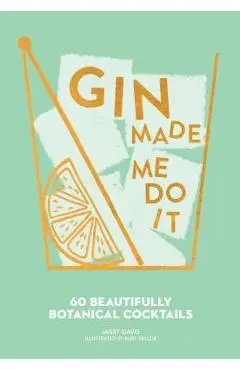Gin Made Me Do It: 60 Beautifully Botanical Cocktails - Jassy Davis