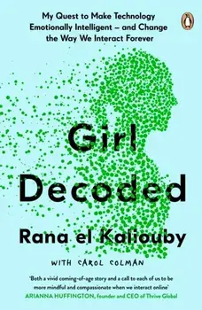 Girl Decoded. My Quest to Make Technology Emotionally Intelligent - and Change the Way We Interact Forever, Paperback/Rana El Kaliouby
