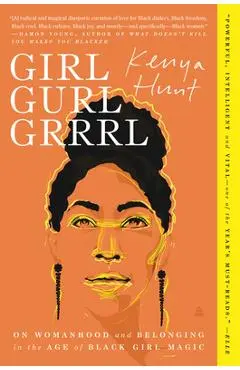 Girl Gurl Grrrl: On Womanhood and Belonging in the Age of Black Girl Magic - Kenya Hunt